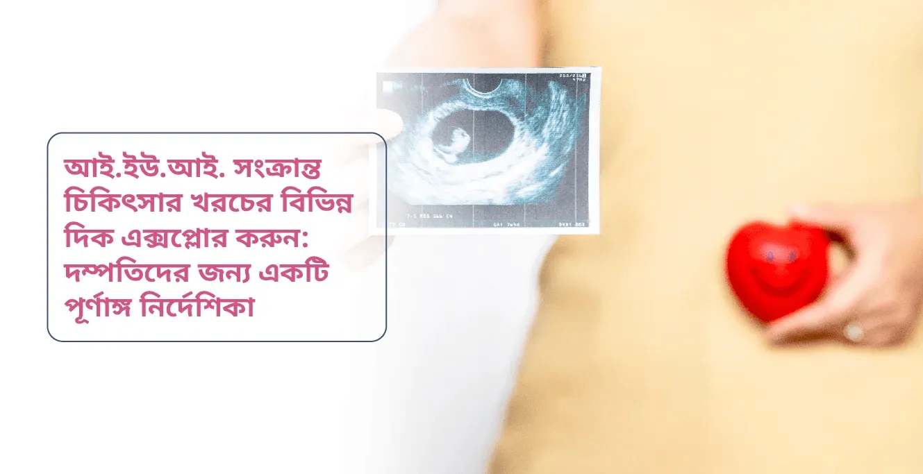 আই.ইউ.আই. সংক্রান্ত চিকিৎসার খরচের বিভিন্ন দিক এক্সপ্লোর করুন: দম্পতিদের জন্য একটি পূর্ণাঙ্গ নির্দেশিকা