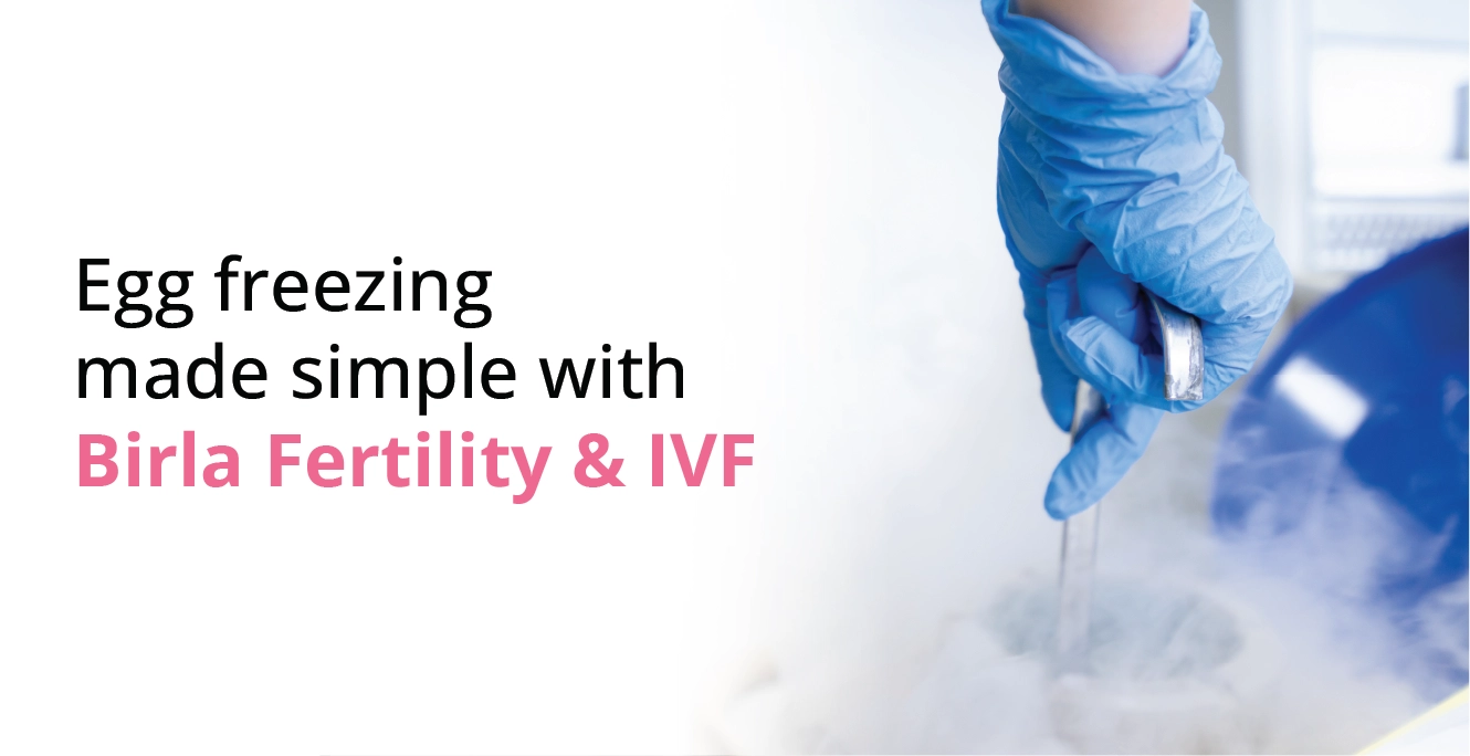 Egg Freezing Made Simple with Birla Fertility & IVF