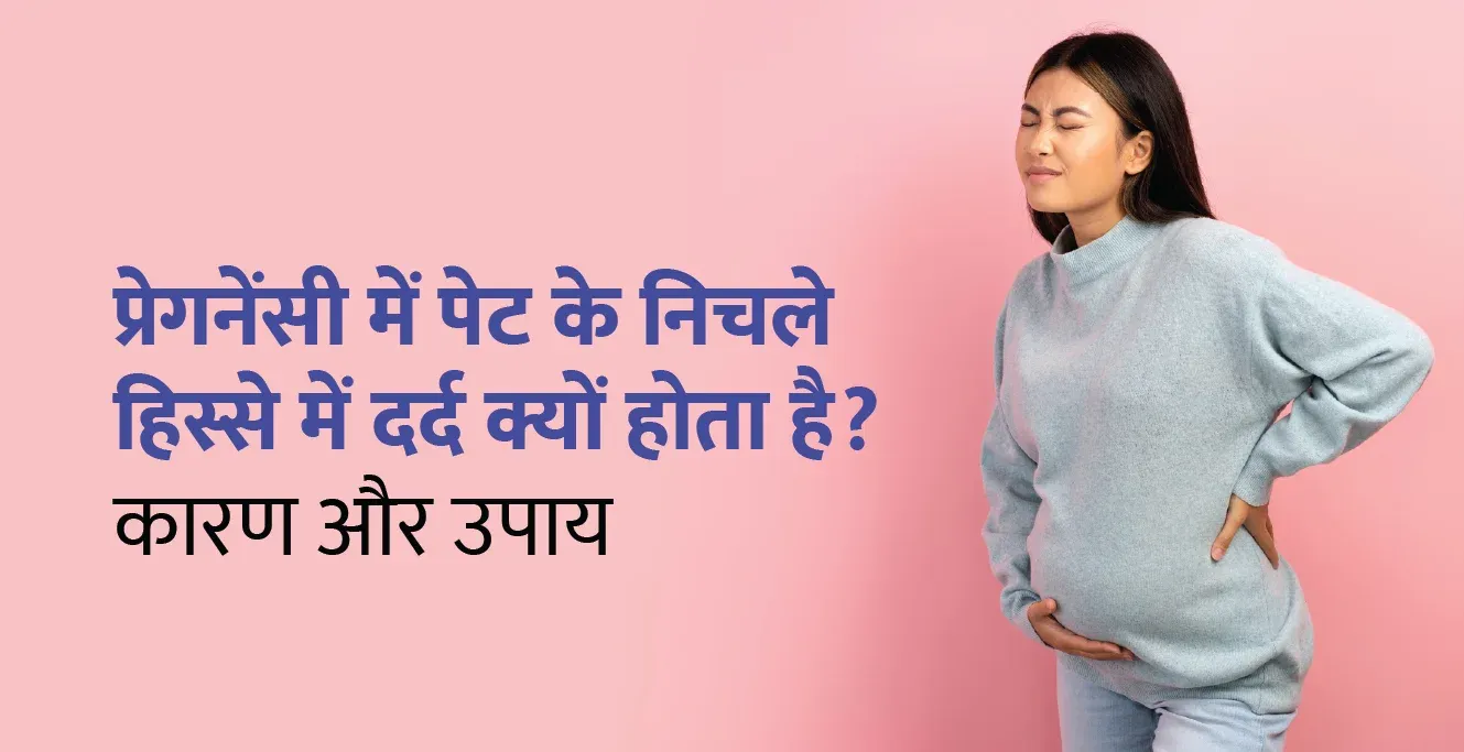 प्रेगनेंसी में पेट के निचले हिस्से में दर्द क्यों होता है? कारण और उपाय